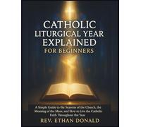 Catholic Liturgical year explained for beginners: A Simple Guide to the Seasons of the Church, the Meaning of the Mass, and How to Live the Catholic Faith Throughout the Year