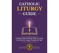 CATHOLIC LITURGY GUIDE: A Clear and Complete Step-by-Step Guide to How the Catholic Liturgy Works, What it Means, and How it Can Transform Your Spiritual Life (Catholic Living Guides)