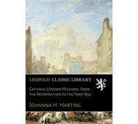 Catholic London Missions: From the Reformation to the Year 1850