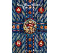Catholic, Lutheran, Protestant: A Doctrinal Comparison of Three Christian Confessions