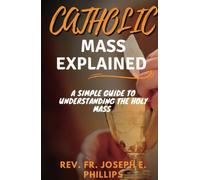 CATHOLIC MASS EXPLAINED: A simple guide to understanding the holy mass