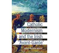 Catholic Modernism and the Irish ""Avant-Garde: The Achievement of Brian Coffey, Denis Devlin, and Thomas MacGreevy