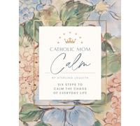 Catholic Mom Calm: Six Steps to Calm the Chaos of Everyday Life