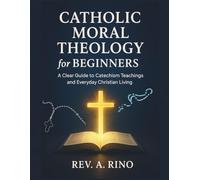 Catholic Moral Theology for Beginners: A Clear Guide to Catechism Teachings and Everyday Christian Living