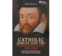 Catholic Nobles and the Elizabethan State, 1558-1588: Northern Affinities and the Politics of Religion (Catholicisms, c.1450-c.1800)
