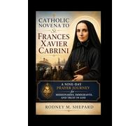 Catholic Novena to St. Frances Xavier Cabrini: A Nine-Day Prayer Journey for Missionaries, Immigrants, and Trust in God (The Global Novena Series)