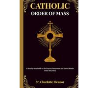 Catholic Order of Mass: A Step-by-Step Guide to the Prayers, Responses, and Sacred Rituals of the Holy Mass
