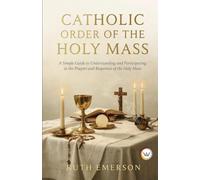 Catholic Order of the Holy Mass: A Simple Guide to Understanding and Participating in the Prayers and Responses of the Holy Mass