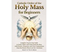 Catholic Order of the Holy Mass for Beginners: Complete Step-by-Step Guide to Easily Follow and Understand the Mass with Prayers, Responses and Clear ... and the Catechism (Catholicism for Beginners)