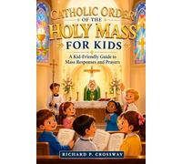 Catholic Order of the Holy Mass for Kids: A Kid-Friendly Guide to Mass Responses and Prayers: An Essential Catholic Prayer Book and First Communion Gift Rooted in the Catechism of the Catholic Church