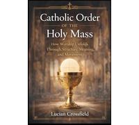 Catholic Order of the Holy Mass: How Worship Unfolds Through Structure, Meaning, and Movement