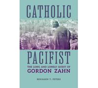 Catholic Pacifist : The Long and Lonely Quest of Gordon Zahn
