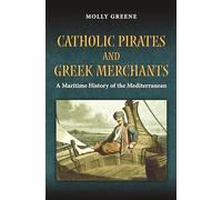 Catholic Pirates and Greek Merchants: A Maritime History of the Early Modern Mediterranean: 24 (Princeton Modern Greek Studies)