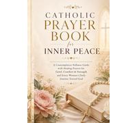 Catholic Prayer Book for Inner Peace: A Contemplative Stillness Guide with Healing Prayers for Grief, Comfort, Strength, and Every Woman's Daily Journey Toward God
