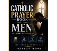 Catholic Prayer Book for Men: 365 Days of Faith: Daily Devotions, Powerful Prayers, Rosary Reflections, and Spiritual Discipline for Every Catholic Man