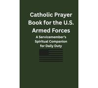 Catholic Prayer Book for the U.S. Armed Forces: A Servicemember’s Spiritual Companion for Daily Duty