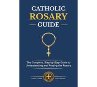 CATHOLIC ROSARY GUIDE: How to Pray the Rosary Step-by-Step, Understand all the Mysteries, and Deepen Your Catholic Prayer Life with Biblical Meditation and Marian Devotion (Catholic Living Guides)