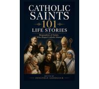 CATHOLIC SAINTS: 101 EXTRAORDINARY LIVES: ASTONISHING TRUE STORIES OF FAITH, COURAGE, AND SACRIFICE THAT SHAPED CATHOLIC HISTORY