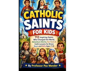 Catholic Saints For Kids: 112 Inspiring Saints Who Changed the World: Adventure Stories, Fun Facts & Faith Lessons for Brave Boys and Girls Ages 7-10: 1 (Stories Of The Saints)