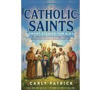 Catholic Saints Short Stories for Kids: 50+ Inspiring Tales of Faith, Courage, Kindness, and Virtue from the Lives of Beloved Catholic Saints