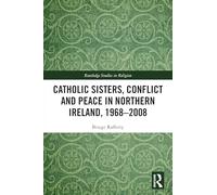 Catholic Sisters, Conflict and Peace in Northern Ireland, 1968-2008 (Routledge Studies in Religion)