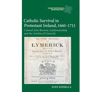Catholic Survival in Protestant Ireland, 1660-1711: Colonel John Browne, Landownership and the Articles of Limerick: 18 (Irish Historical Monographs)
