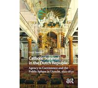 Catholic Survival in the Dutch Republic: Agency in Coexistence and the Public Sphere in Utrecht, 1620-1672 (Studies in Early Modernity in The Netherlands)