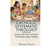 Catholic Systematic Theology Through Questions and Answers for Kids and Teens: Helping Parents and Homeschool Families Raise Young Catholics Who Know ... Rooted in Truth, Prayer, and Christian Living