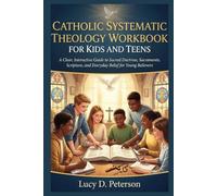 CATHOLIC SYSTEMATIC THEOLOGY WORKBOOK FOR KIDS AND TEENS: A Clear, Interactive Guide to Sacred Doctrine, Sacraments, Scripture, and Everyday Belief for Young Believers