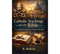 Catholic Teachings and the Bible: A Scriptural Examination of Church Doctrines