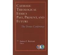 Catholic Theological Ethics, Past, Present, and Future: The Trento Conference (Catholic Theological Ethics in the World Church)