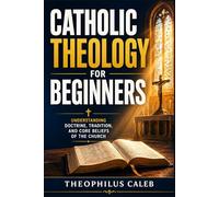 Catholic Theology for Beginners: Understanding Doctrine, Tradition, and Core Beliefs of the Church