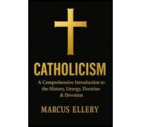 Catholicism: A Comprehensive Introduction to the History, Liturgy, Doctrine & Devotion