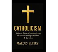 Catholicism: A Comprehensive Introduction to the History, Liturgy, Doctrine & Devotion
