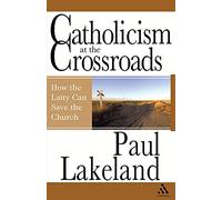 Catholicism at the Crossroads: Why the Laity Must Step Up to the Plate: How the Laity Can Save the Church