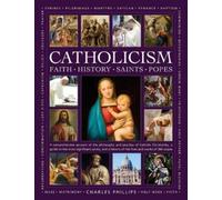 Catholicism: Faith, History, Saints, Popes : A comprehensive account of the philosophy and practice of Catholic Christianity, a guide to the most significant saints, and a history of the lives and wor