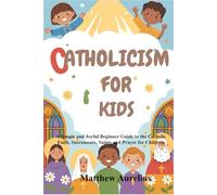 CATHOLICISM FOR KIDS: A Simple and Joyful Beginner Guide to the Catholic Faith, Sacraments, Saints and Prayer for Children