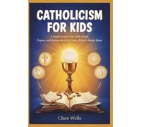 CATHOLICISM FOR KIDS: A Simple Guide to the Faith, Saints, Prayers, and Sacraments Every Young Believer Should Know