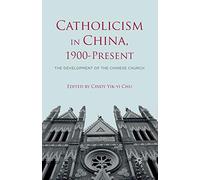 Catholicism in China, 1900-Present: The Development of the Chinese Church