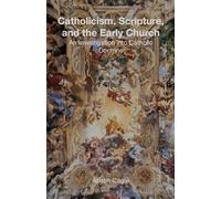 Catholicism, Scripture, and the Early Church: An Investigation into Catholic Doctrine