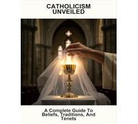 Catholicism Unveiled: A Complete Guide To Beliefs, Traditions, And Tenets