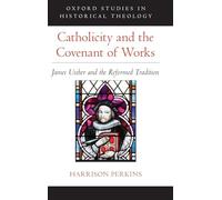 Catholicity and the Covenant of Works: James Ussher and the Reformed Tradition (Oxford Studies in Historical Theology)