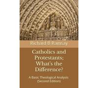 Catholics and Protestants; What's the Difference?: A Basic Theological Analysis (Second Edition)