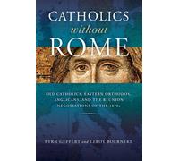 Catholics Without Rome : Old Catholics, Eastern Orthodox, Anglicans, and the Reunion Negotiations of the 1870s