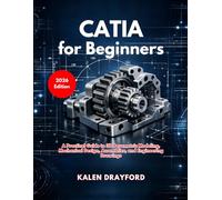 CATIA for Beginners (2026 Edition): A Practical Guide to 3D Parametric Modeling, Mechanical Design, Assemblies, and Engineering Drawings