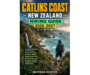 CATLINS COAST, NEW ZEALAND HIKING GUIDE 2026-2027: A Complete Trail Guide to Scenic Walks, Coastal Adventures, Waterfalls, Wildlife Viewing, Hidden ... Navigation Along New Zealand’s Catlins Coast