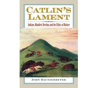 Catlin's Lament : Indians, Manifest Destiny, and the Ethics of Nature