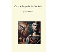 Cato: A Tragedy, in Five Acts (Classic Books)
