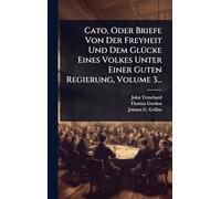 Cato, Oder Briefe Von Der Freyheit Und Dem GlÃ1/4cke Eines Volkes Unter Einer Guten Regierung, Volume 3...