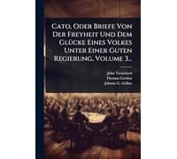 Cato, Oder Briefe Von Der Freyheit Und Dem GlÃ1/4cke Eines Volkes Unter Einer Guten Regierung, Volume 3...